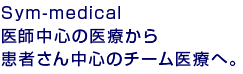 “Sym-medical” 医師中心の医療から患者さん中心のチーム医療へ。